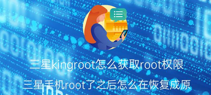 三星kingroot怎么获取root权限 三星手机root了之后怎么在恢复成原？